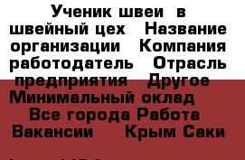 Ученик швеи. в швейный цех › Название организации ­ Компания-работодатель › Отрасль предприятия ­ Другое › Минимальный оклад ­ 1 - Все города Работа » Вакансии   . Крым,Саки